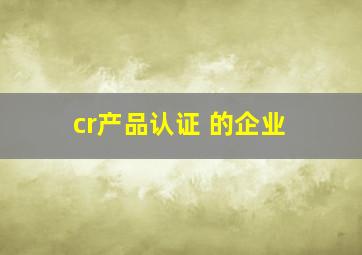 cr产品认证 的企业